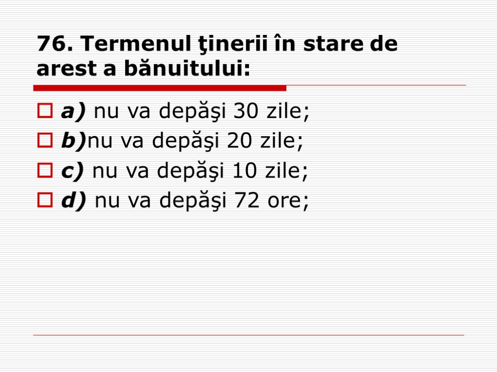 76. Termenul ţinerii în stare de arest a bănuitului: a) nu va depăşi 30